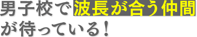 男子校で波長が合う仲間が待っている！