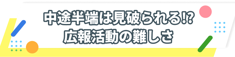 中途半端は見破られる!?広報活動の難しさ