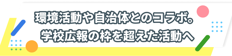 環境活動や自治体とのコラボ。学校広報の枠を超えた活動へ
