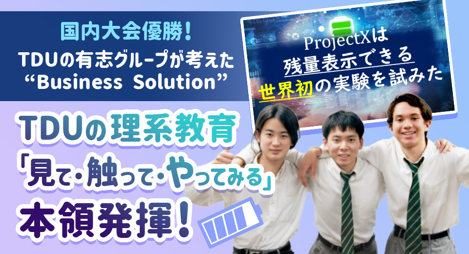 国内大会優勝!TDUの有志グループが考えた“Business Solution” TDUの理系教育「見て・触って・やってみる」本領発揮!