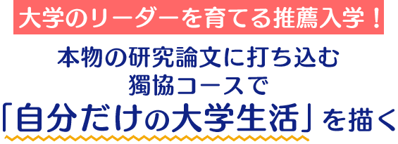 大学のリーダーを育てる推薦入学！ 本物の研究論文に打ち込む獨協コースで「自分だけの大学生活」を描く