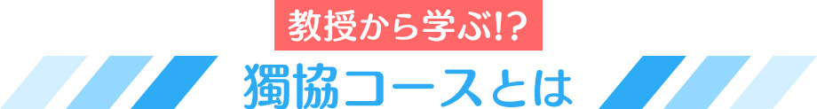 教授から学ぶ!? 獨協コースとは