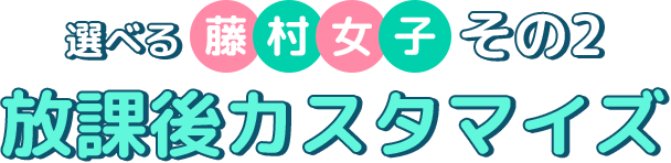 選べる藤村女子その2 放課後カスタマイズ