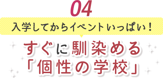 04 入学してからイベントいっぱい!すぐに馴染める「個性の学校」