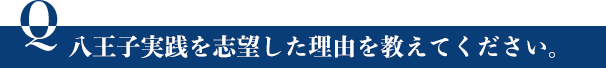 八王子実践を志望した理由を教えてください。