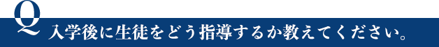 入学後に生徒をどう指導するか教えてください。