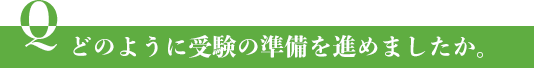 どのように受験の準備を進めましたか。