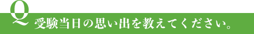 受験当日の思い出を教えてください。