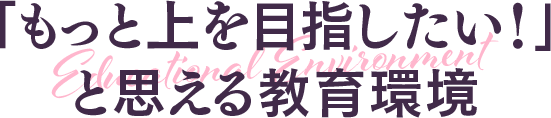 「もっと上を目指したい!」と思える教育環境