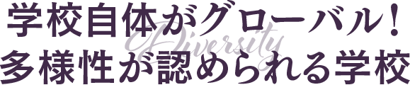 学校自体がグローバル! 多様性が認められる学校