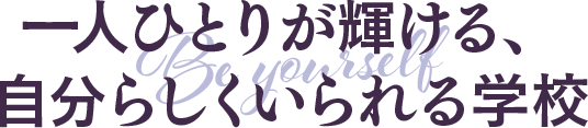 一人ひとりが輝ける、自分らしくいられる学校