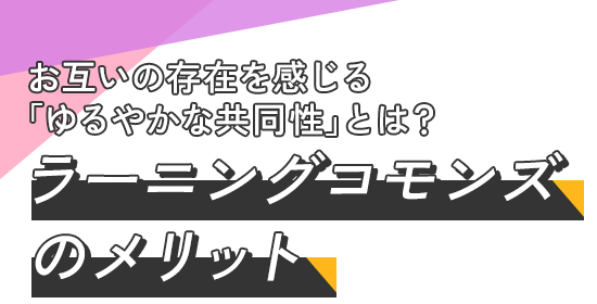 お互いの存在を感じる「ゆるやかな共同性」とは? ラーニングコモンズのメリット