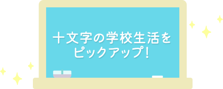 十文字の学校生活をピックアップ！