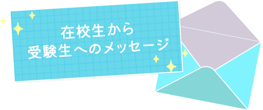 在校生から受験生へのメッセージ