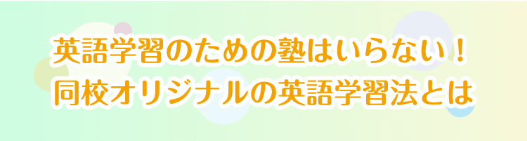 英語学習のための塾はいらない！ 同校オリジナルの英語学習法とは