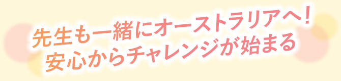 先生も一緒にオーストラリアへ!安心からチャレンジが始まる