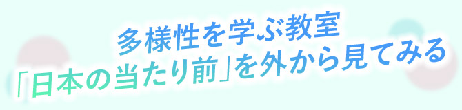 多様性を学ぶ教室 「日本の当たり前」を外から見てみる