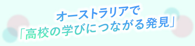 オーストラリアで「高校の学びにつながる発見」
