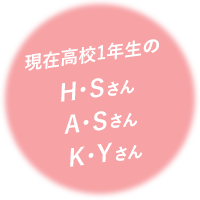 現在高校1年生のH・Sさん、A・Sさん、K・Yさん