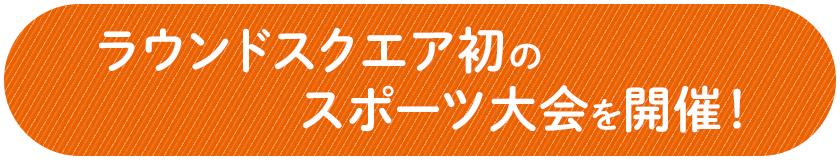 ラウンドスクエア初のスポーツ大会を開催!