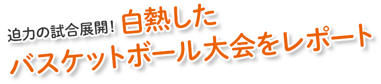 迫力の試合展開!白熱したバスケットボール大会をレポート