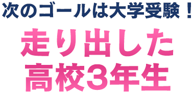 次のゴールは大学受験!走り出した高校3年生