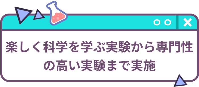 楽しく科学を学ぶ実験から専門性の高い実験まで実施