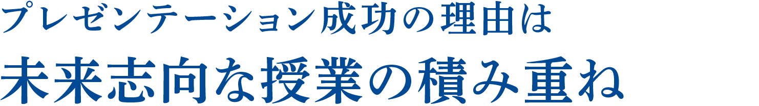 プレゼンテーション成功の理由は未来志向な授業の積み重ね