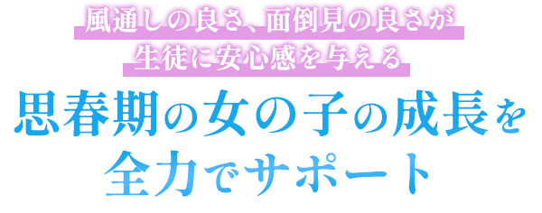 風通しの良さ、面倒見の良さが生徒に安心感を与える 思春期の女の子の成長を全力でサポート