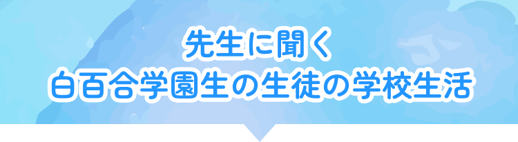 先生に聞く白百合学園生の生徒の学校生活