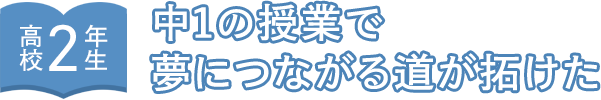 高校2年生 中1の授業で夢につながる道が拓けた